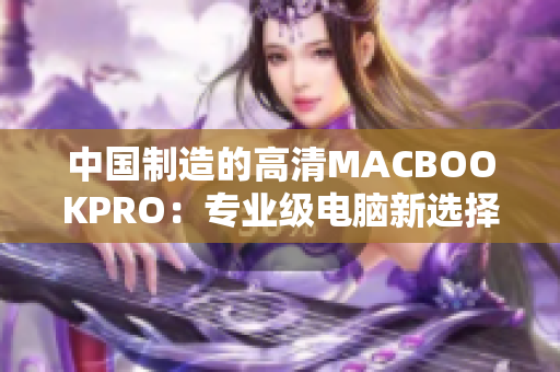中国制造的高清MACBOOKPRO：专业级电脑新选择