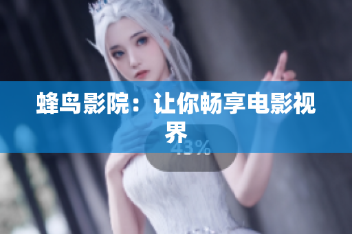 蜂鸟影院：让你畅享电影视界