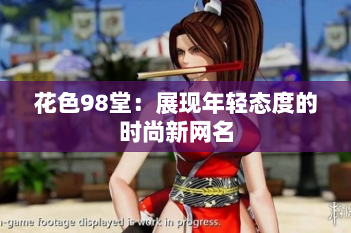 花色98堂：展现年轻态度的时尚新网名