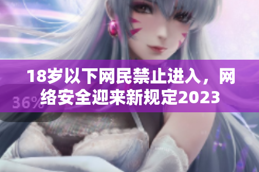 18岁以下网民禁止进入，网络安全迎来新规定2023