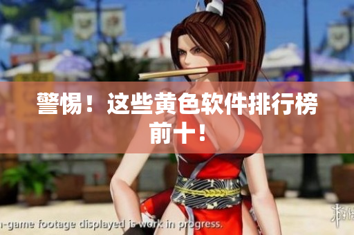 警惕！这些黄色软件排行榜前十！