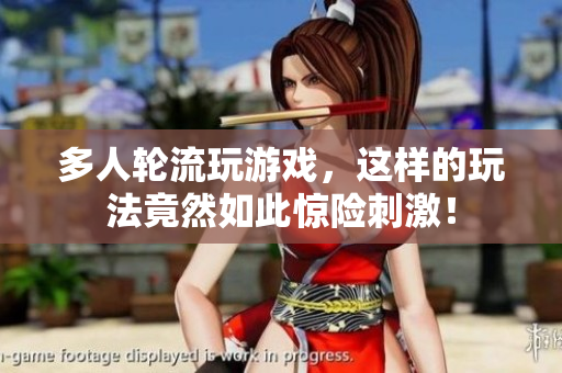 多人轮流玩游戏，这样的玩法竟然如此惊险刺激！