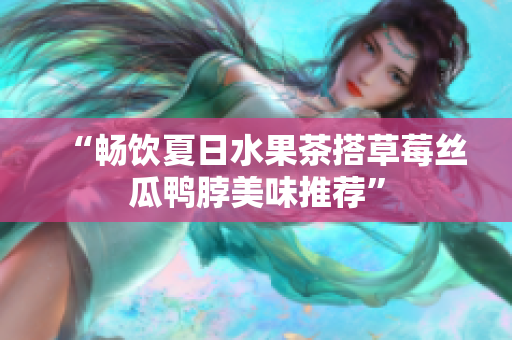 “畅饮夏日水果茶搭草莓丝瓜鸭脖美味推荐”
