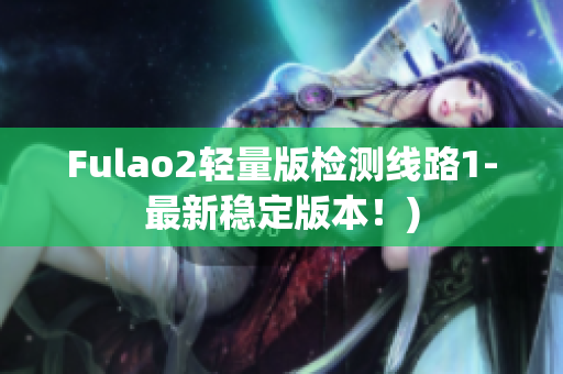 Fulao2轻量版检测线路1-最新稳定版本！)