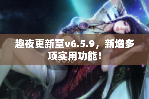 趣夜更新至v6.5.9，新增多项实用功能！