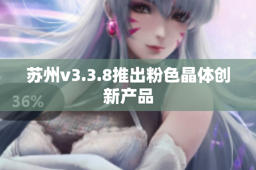 苏州v3.3.8推出粉色晶体创新产品