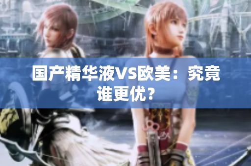 国产精华液VS欧美：究竟谁更优？