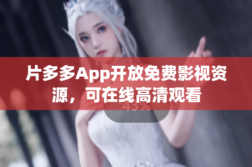 片多多App开放免费影视资源，可在线高清观看