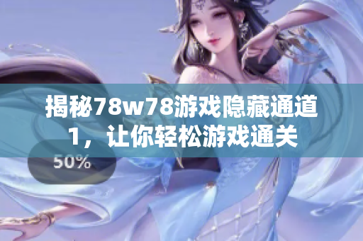 揭秘78w78游戏隐藏通道1，让你轻松游戏通关