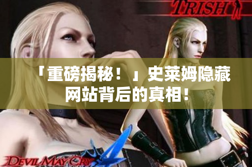 「重磅揭秘！」史莱姆隐藏网站背后的真相！