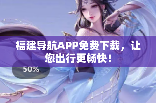 福建导航APP免费下载，让您出行更畅快！