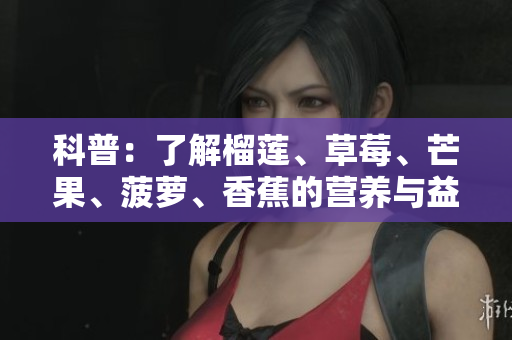 科普：了解榴莲、草莓、芒果、菠萝、香蕉的营养与益处