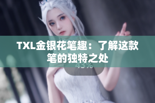 TXL金银花笔趣：了解这款笔的独特之处