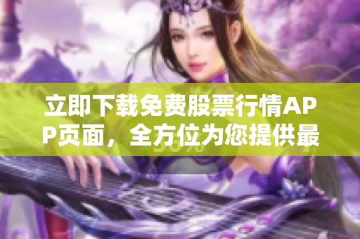 立即下载免费股票行情APP页面，全方位为您提供最新市场行情！