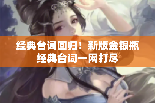 经典台词回归！新版金银瓶经典台词一网打尽