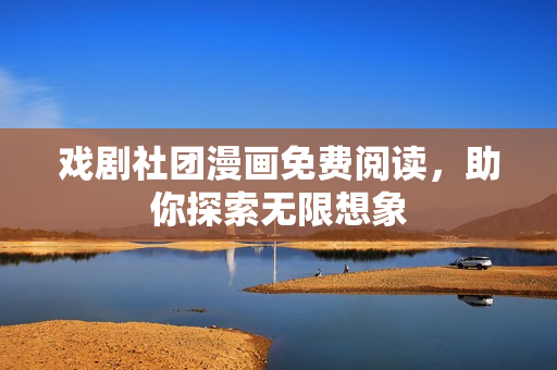 戏剧社团漫画免费阅读，助你探索无限想象