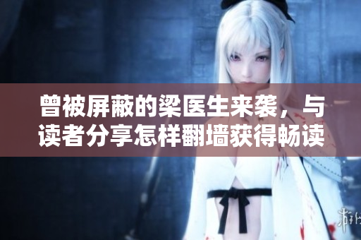 曾被屏蔽的梁医生来袭，与读者分享怎样翻墙获得畅读