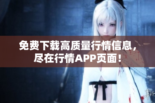 免费下载高质量行情信息，尽在行情APP页面！