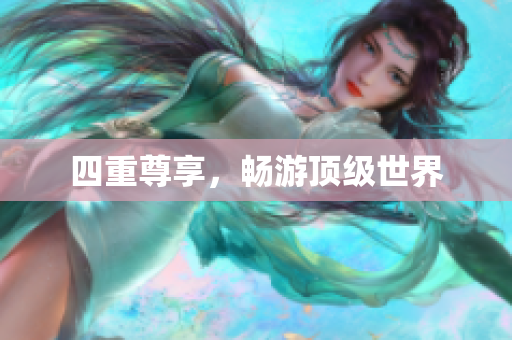 四重尊享，畅游顶级世界
