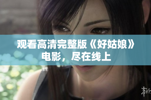 观看高清完整版《好姑娘》电影，尽在线上