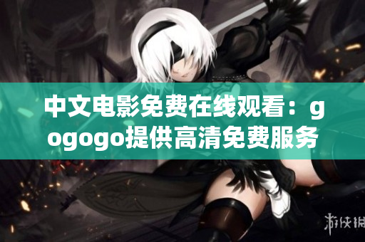 中文电影免费在线观看：gogogo提供高清免费服务