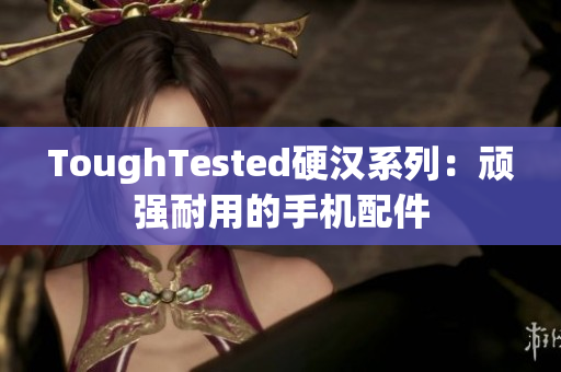 ToughTested硬汉系列：顽强耐用的手机配件