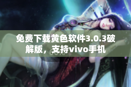 免费下载黄色软件3.0.3破解版，支持vivo手机