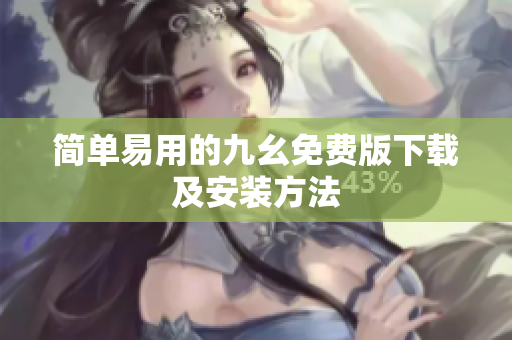 简单易用的九幺免费版下载及安装方法