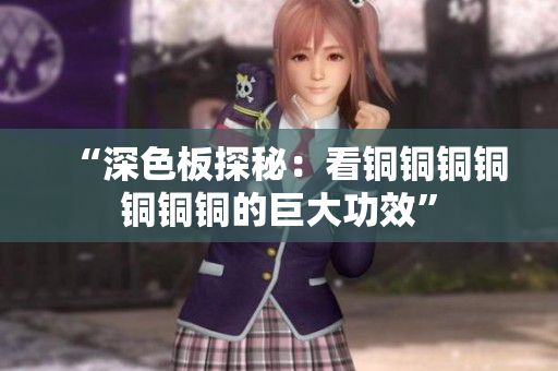 “深色板探秘：看铜铜铜铜铜铜铜的巨大功效”