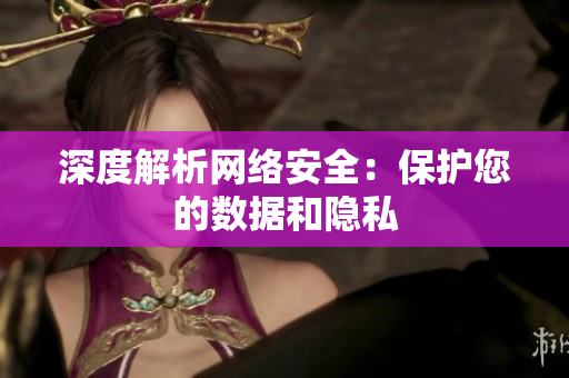 深度解析网络安全：保护您的数据和隐私