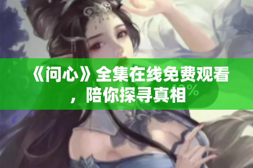 《问心》全集在线免费观看，陪你探寻真相