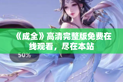 《成全》高清完整版免费在线观看，尽在本站