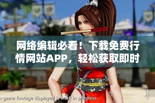网络编辑必看！下载免费行情网站APP，轻松获取即时行情！