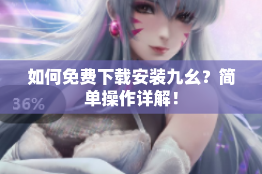 如何免费下载安装九幺？简单操作详解！