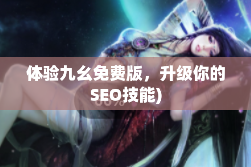 体验九幺免费版，升级你的SEO技能)