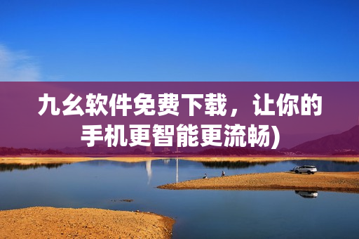 九幺软件免费下载，让你的手机更智能更流畅)