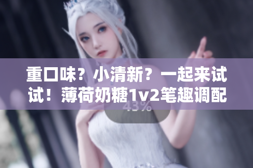 重口味？小清新？一起来试试！薄荷奶糖1v2笔趣调配指南