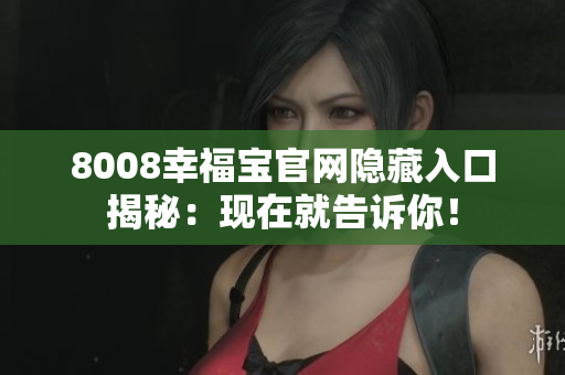 8008幸福宝官网隐藏入口揭秘：现在就告诉你！
