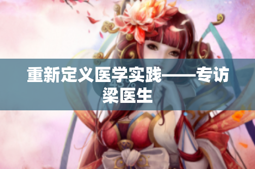 重新定义医学实践——专访梁医生