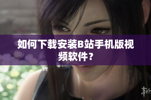 如何下载安装B站手机版视频软件？