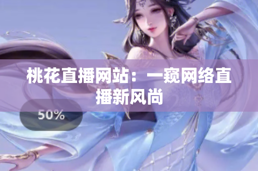 桃花直播网站：一窥网络直播新风尚