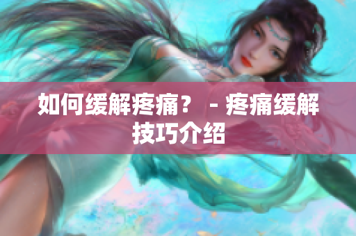 如何缓解疼痛？ - 疼痛缓解技巧介绍
