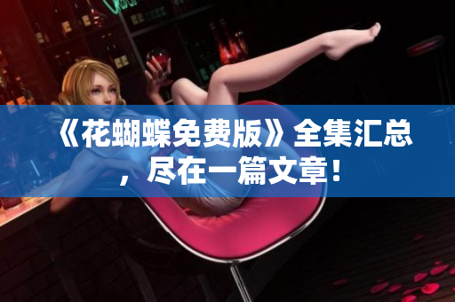 《花蝴蝶免费版》全集汇总，尽在一篇文章！