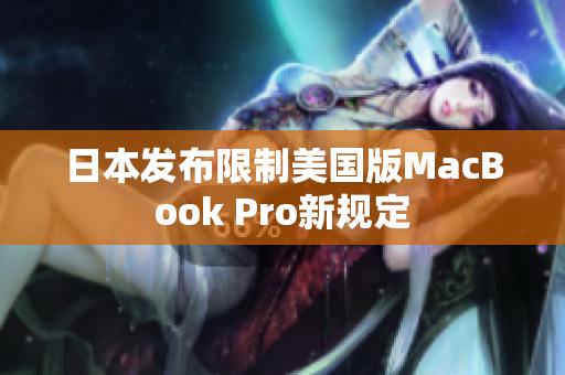 日本发布限制美国版MacBook Pro新规定