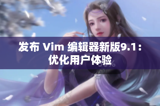 发布 Vim 编辑器新版9.1：优化用户体验