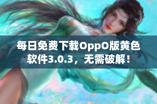 每日免费下载OppO版黄色软件3.0.3，无需破解！