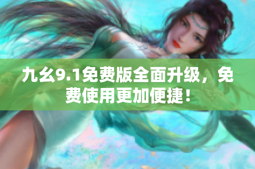 九幺9.1免费版全面升级，免费使用更加便捷！