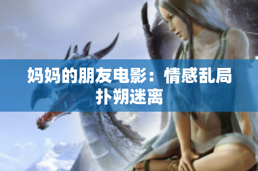 妈妈的朋友电影：情感乱局扑朔迷离