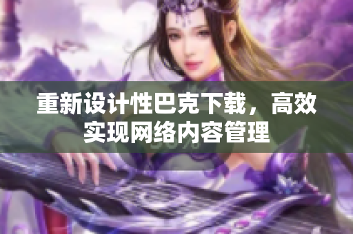 重新设计性巴克下载，高效实现网络内容管理