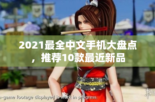 2021最全中文手机大盘点，推荐10款最近新品